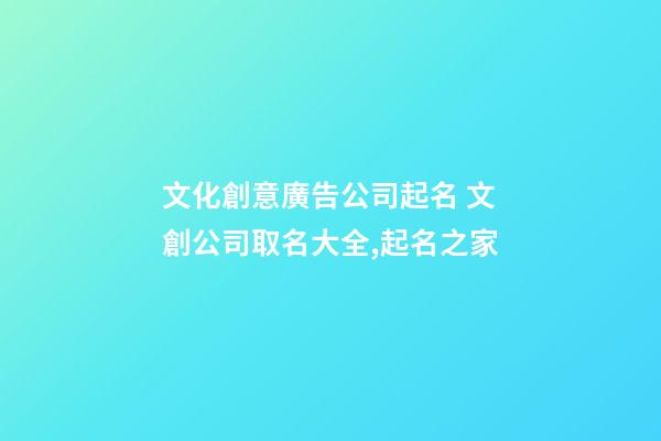 文化創意廣告公司起名 文創公司取名大全,起名之家